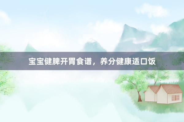 宝宝健脾开胃食谱，养分健康适口饭
